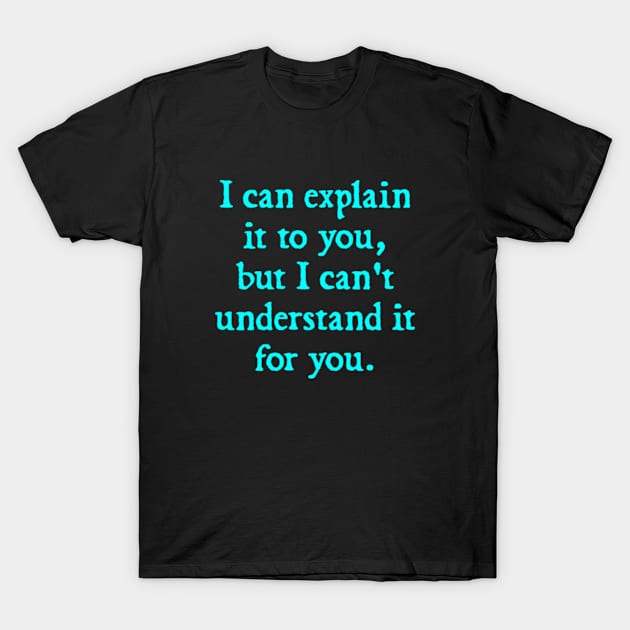 I Can Explain it to You, But I Can't Understand it for You T-Shirt by  hal mafhoum?